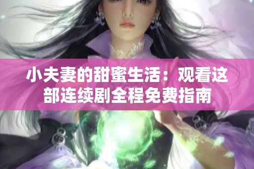 小夫妻的甜蜜生活：观看这部连续剧全程免费指南