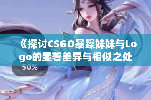 《探讨CSGO暴躁妹妹与Logo的显著差异与相似之处》