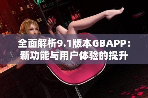 全面解析9.1版本GBAPP：新功能与用户体验的提升