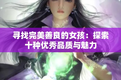 寻找完美善良的女孩：探索十种优秀品质与魅力