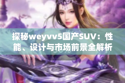 探秘weyvv5国产SUV：性能、设计与市场前景全解析