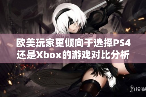 欧美玩家更倾向于选择PS4还是Xbox的游戏对比分析