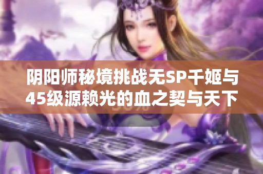 阴阳师秘境挑战无SP千姬与45级源赖光的血之契与天下布武攻略