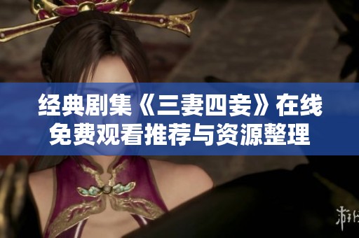 经典剧集《三妻四妾》在线免费观看推荐与资源整理