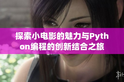 探索小电影的魅力与Python编程的创新结合之旅