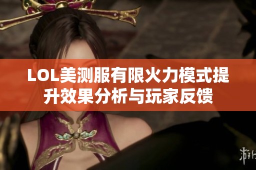 LOL美测服有限火力模式提升效果分析与玩家反馈