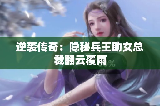 逆袭传奇：隐秘兵王助女总裁翻云覆雨