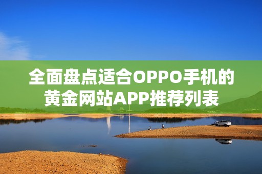 全面盘点适合OPPO手机的黄金网站APP推荐列表