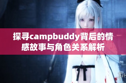 探寻campbuddy背后的情感故事与角色关系解析