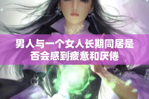 男人与一个女人长期同居是否会感到疲惫和厌倦