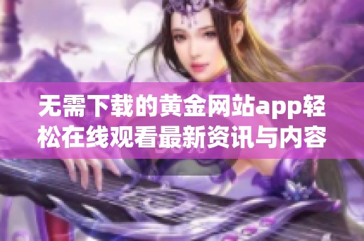 无需下载的黄金网站app轻松在线观看最新资讯与内容