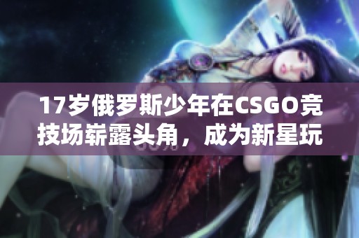 17岁俄罗斯少年在CSGO竞技场崭露头角，成为新星玩家