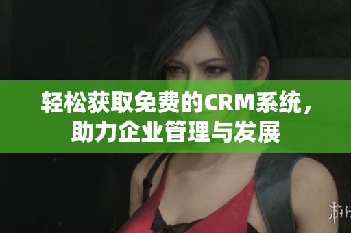 轻松获取免费的CRM系统，助力企业管理与发展