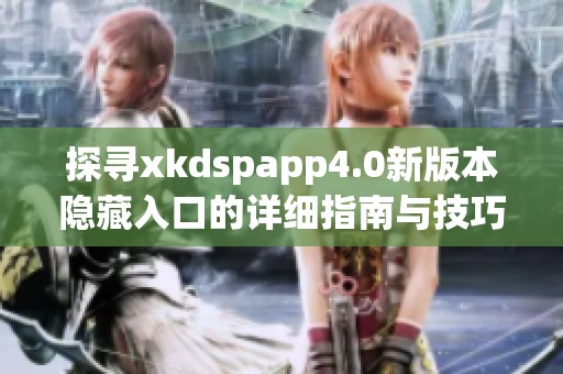 探寻xkdspapp4.0新版本隐藏入口的详细指南与技巧