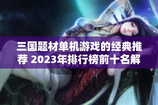 三国题材单机游戏的经典推荐 2023年排行榜前十名解析