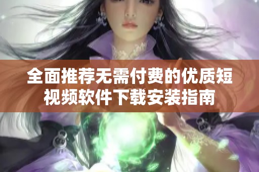 全面推荐无需付费的优质短视频软件下载安装指南