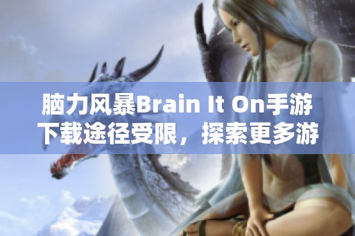 脑力风暴Brain It On手游下载途径受限，探索更多游戏选择