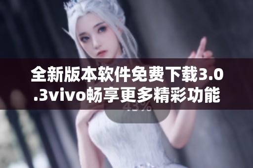 全新版本软件免费下载3.0.3vivo畅享更多精彩功能