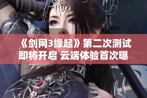 《剑网3缘起》第二次测试即将开启 云端体验首次曝光