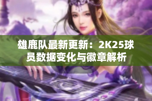 雄鹿队最新更新：2K25球员数据变化与徽章解析