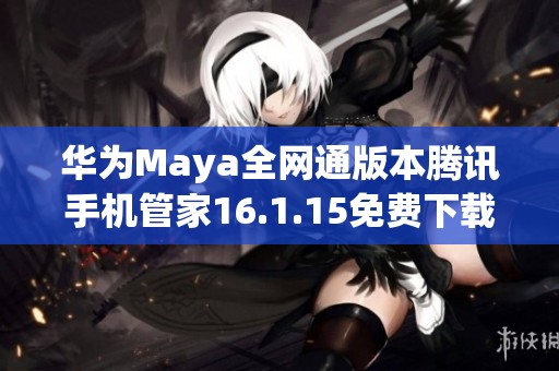 华为Maya全网通版本腾讯手机管家16.1.15免费下载链接分享