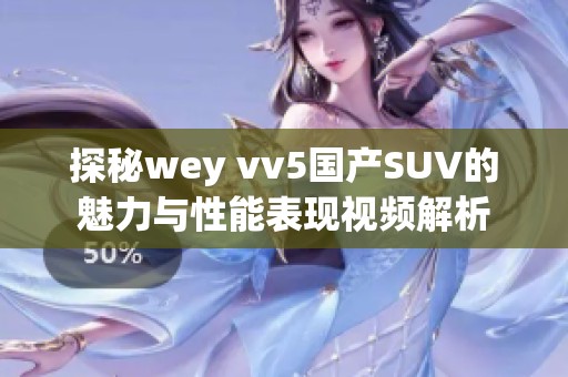 探秘wey vv5国产SUV的魅力与性能表现视频解析