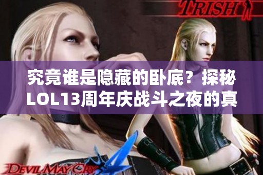 究竟谁是隐藏的卧底？探秘LOL13周年庆战斗之夜的真相