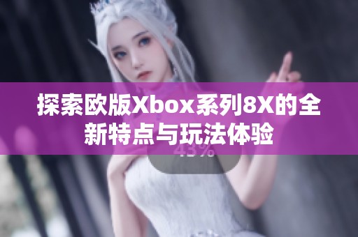 探索欧版Xbox系列8X的全新特点与玩法体验