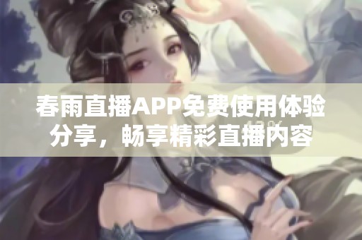 春雨直播APP免费使用体验分享，畅享精彩直播内容