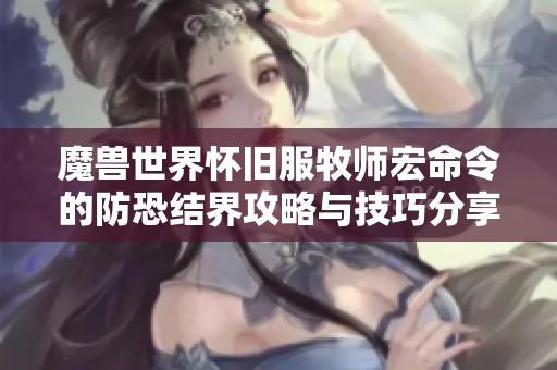 魔兽世界怀旧服牧师宏命令的防恐结界攻略与技巧分享