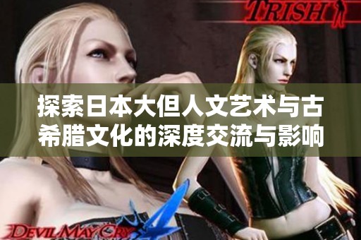 探索日本大但人文艺术与古希腊文化的深度交流与影响