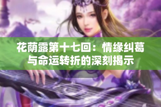 花荫露第十七回：情缘纠葛与命运转折的深刻揭示