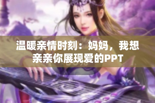 温暖亲情时刻：妈妈，我想亲亲你展现爱的PPT