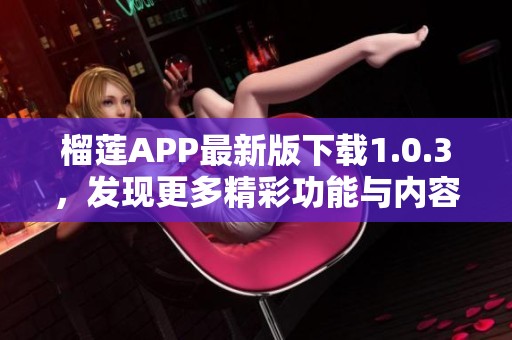 榴莲APP最新版下载1.0.3，发现更多精彩功能与内容