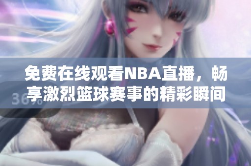 免费在线观看NBA直播，畅享激烈篮球赛事的精彩瞬间