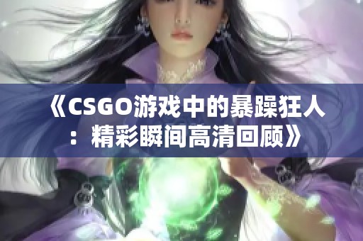 《CSGO游戏中的暴躁狂人：精彩瞬间高清回顾》