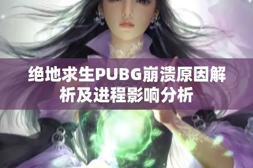 绝地求生PUBG崩溃原因解析及进程影响分析