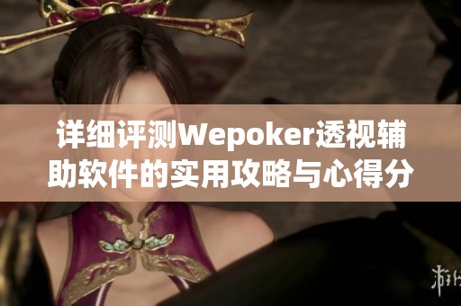 详细评测Wepoker透视辅助软件的实用攻略与心得分享