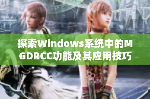 探索Windows系统中的MGDRCC功能及其应用技巧