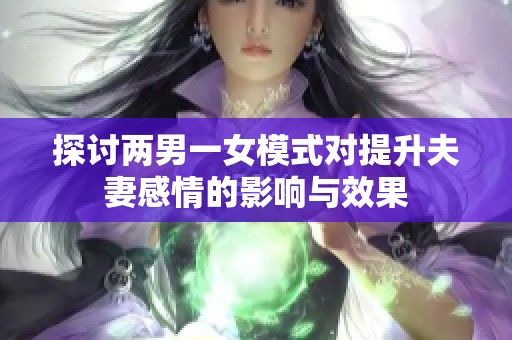 探讨两男一女模式对提升夫妻感情的影响与效果