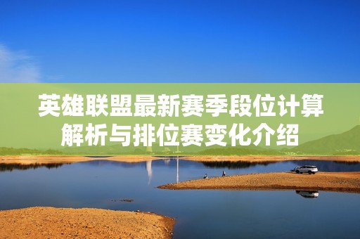 英雄联盟最新赛季段位计算解析与排位赛变化介绍