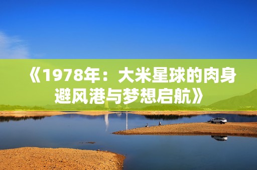 《1978年：大米星球的肉身避风港与梦想启航》