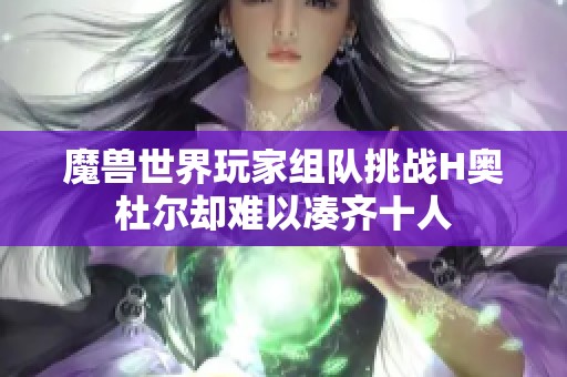 魔兽世界玩家组队挑战H奥杜尔却难以凑齐十人