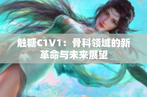 触糖C1V1：骨科领域的新革命与未来展望