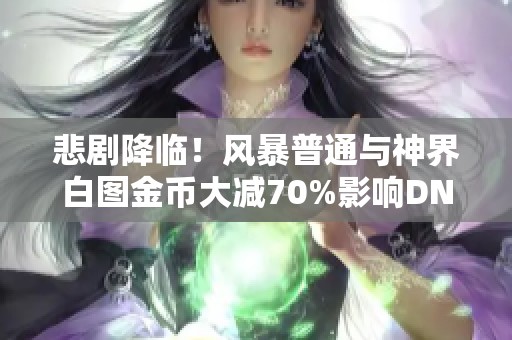 悲剧降临！风暴普通与神界白图金币大减70%影响DNF游戏体验