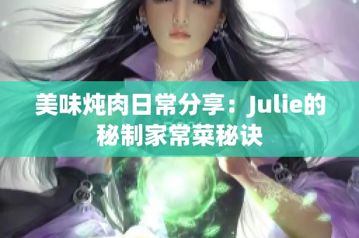 美味炖肉日常分享：Julie的秘制家常菜秘诀