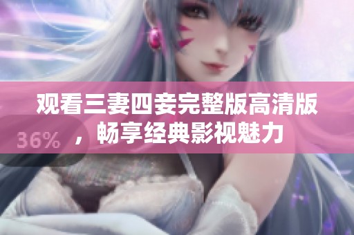 观看三妻四妾完整版高清版，畅享经典影视魅力