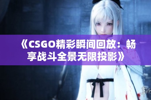 《CSGO精彩瞬间回放：畅享战斗全景无限投影》