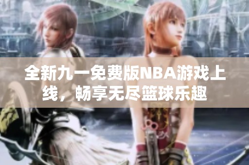 全新九一免费版NBA游戏上线，畅享无尽篮球乐趣