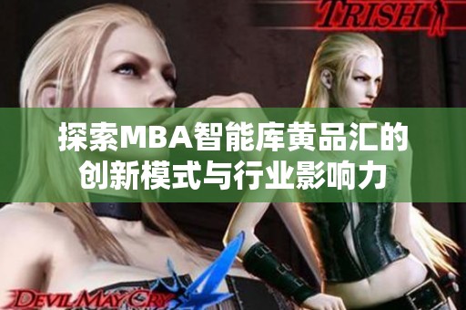 探索MBA智能库黄品汇的创新模式与行业影响力